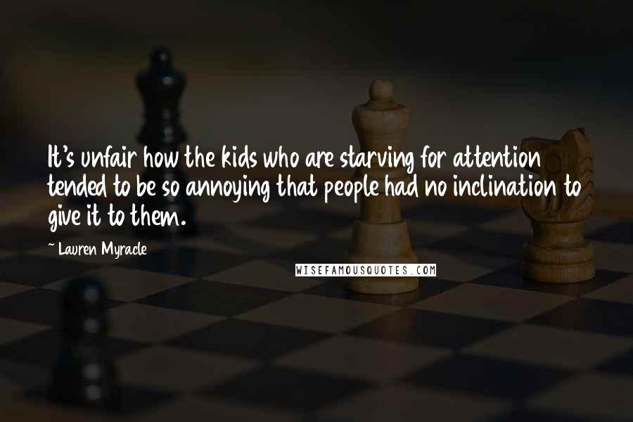 Lauren Myracle Quotes: It's unfair how the kids who are starving for attention tended to be so annoying that people had no inclination to give it to them.