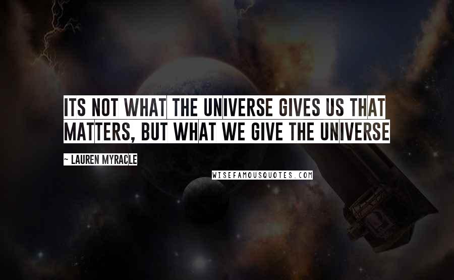 Lauren Myracle Quotes: Its not what the universe gives us that matters, but what we give the universe