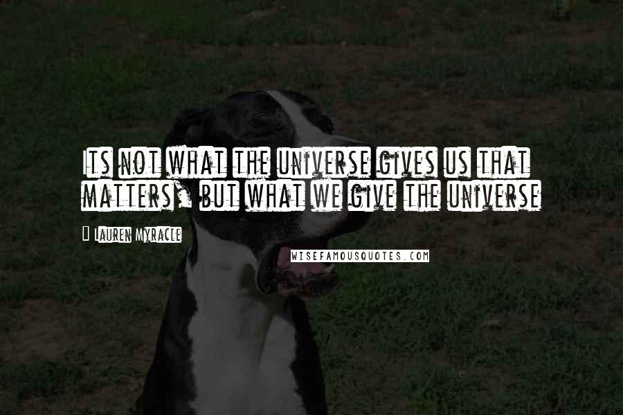 Lauren Myracle Quotes: Its not what the universe gives us that matters, but what we give the universe