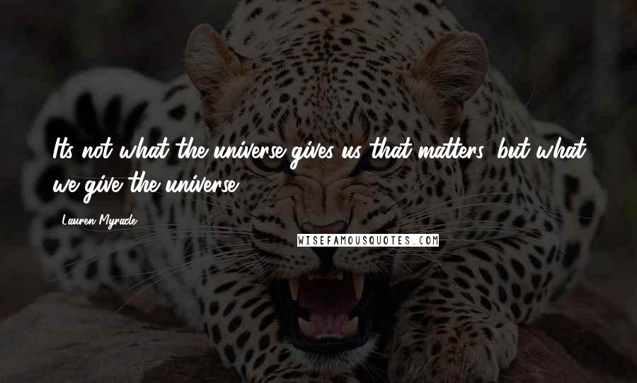 Lauren Myracle Quotes: Its not what the universe gives us that matters, but what we give the universe