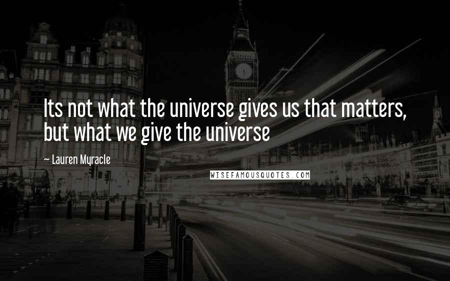 Lauren Myracle Quotes: Its not what the universe gives us that matters, but what we give the universe