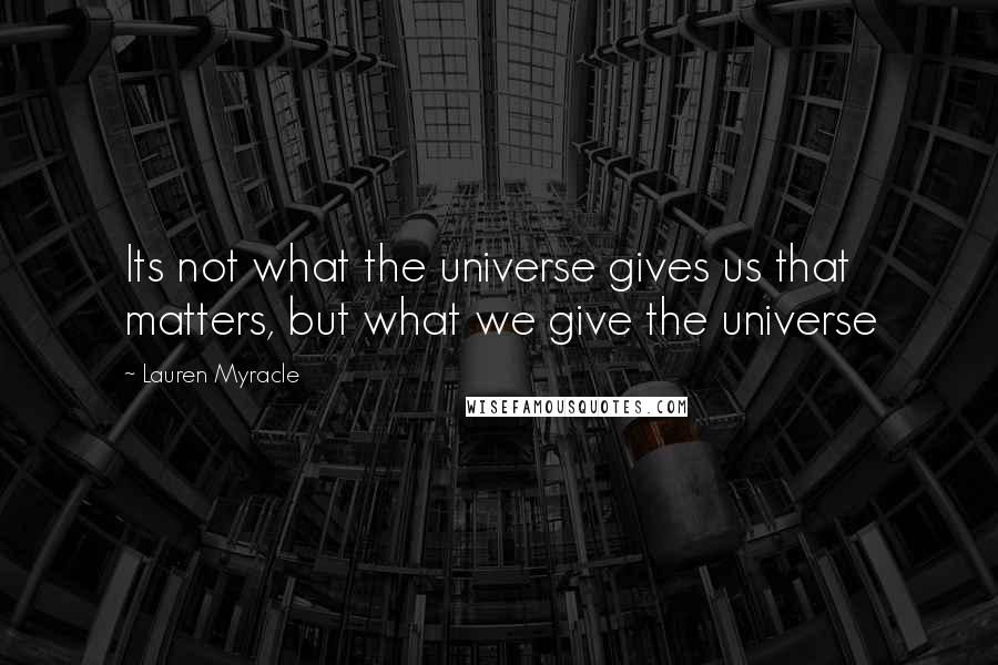 Lauren Myracle Quotes: Its not what the universe gives us that matters, but what we give the universe