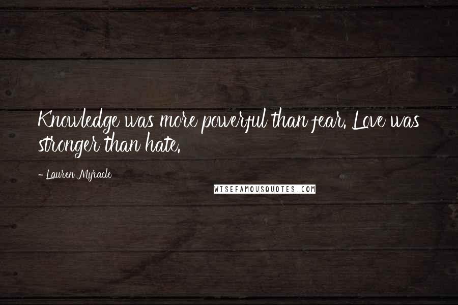 Lauren Myracle Quotes: Knowledge was more powerful than fear. Love was stronger than hate.