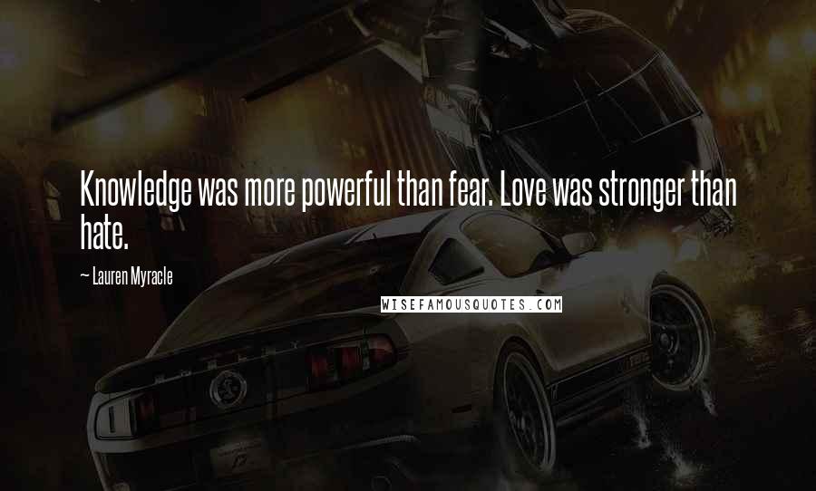 Lauren Myracle Quotes: Knowledge was more powerful than fear. Love was stronger than hate.