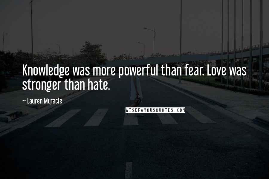 Lauren Myracle Quotes: Knowledge was more powerful than fear. Love was stronger than hate.