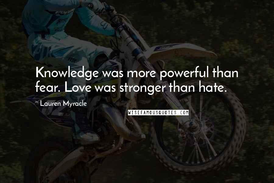 Lauren Myracle Quotes: Knowledge was more powerful than fear. Love was stronger than hate.