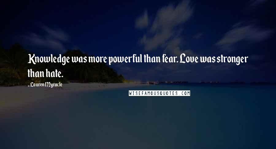 Lauren Myracle Quotes: Knowledge was more powerful than fear. Love was stronger than hate.