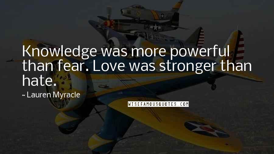Lauren Myracle Quotes: Knowledge was more powerful than fear. Love was stronger than hate.