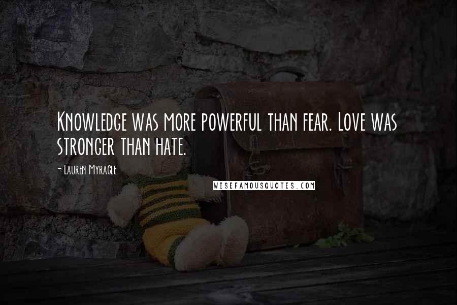 Lauren Myracle Quotes: Knowledge was more powerful than fear. Love was stronger than hate.