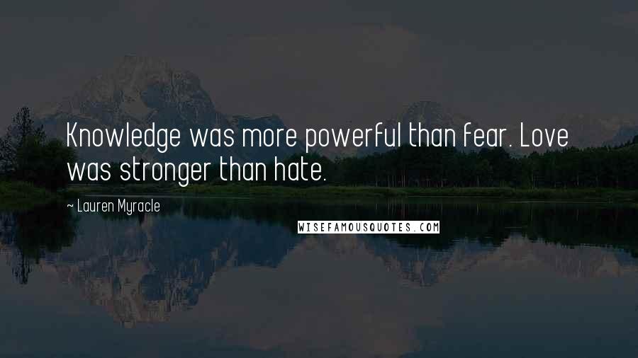Lauren Myracle Quotes: Knowledge was more powerful than fear. Love was stronger than hate.