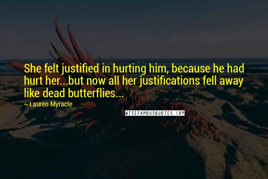 Lauren Myracle Quotes: She felt justified in hurting him, because he had hurt her...but now all her justifications fell away like dead butterflies...