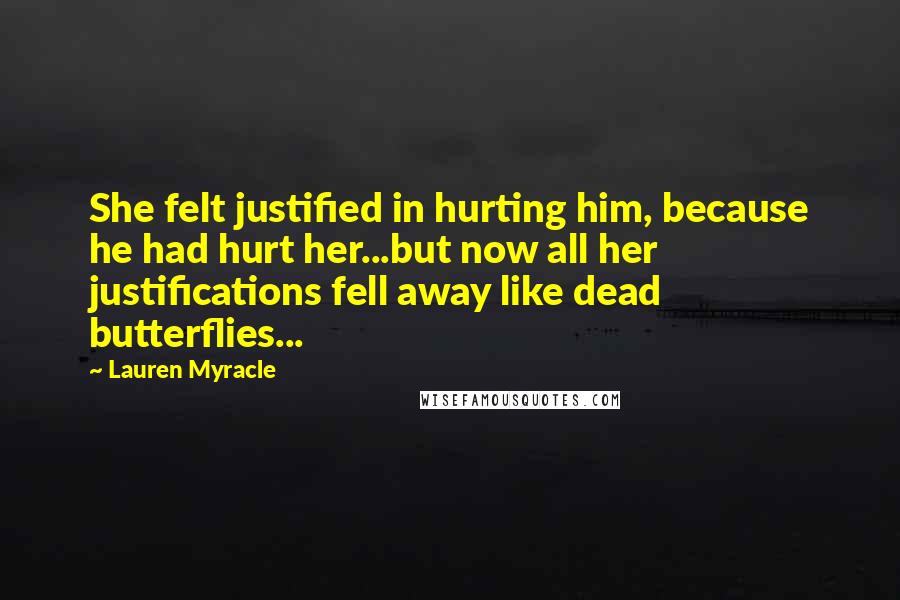 Lauren Myracle Quotes: She felt justified in hurting him, because he had hurt her...but now all her justifications fell away like dead butterflies...