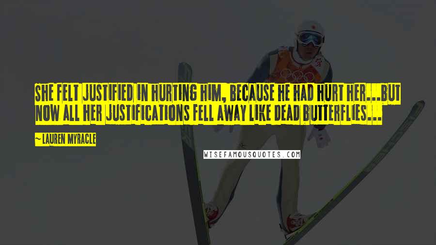 Lauren Myracle Quotes: She felt justified in hurting him, because he had hurt her...but now all her justifications fell away like dead butterflies...