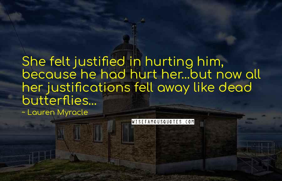 Lauren Myracle Quotes: She felt justified in hurting him, because he had hurt her...but now all her justifications fell away like dead butterflies...