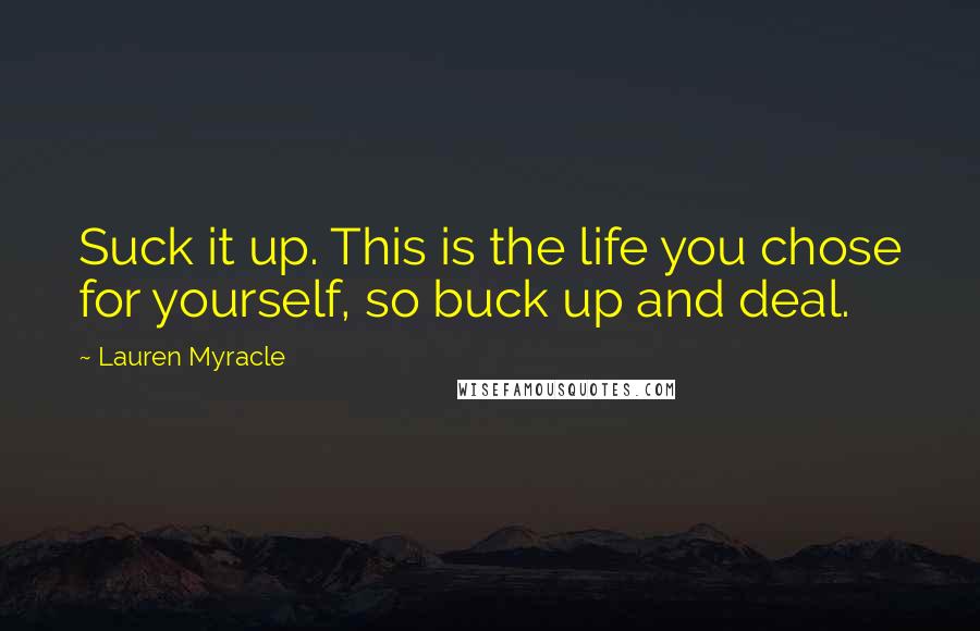 Lauren Myracle Quotes: Suck it up. This is the life you chose for yourself, so buck up and deal.