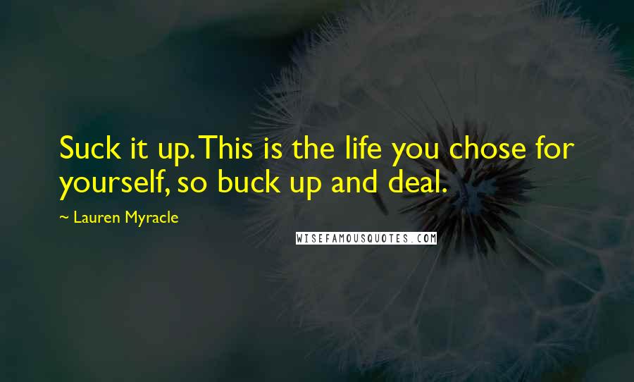 Lauren Myracle Quotes: Suck it up. This is the life you chose for yourself, so buck up and deal.