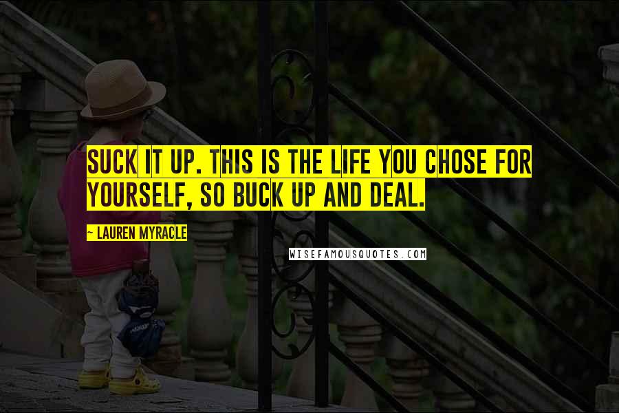 Lauren Myracle Quotes: Suck it up. This is the life you chose for yourself, so buck up and deal.