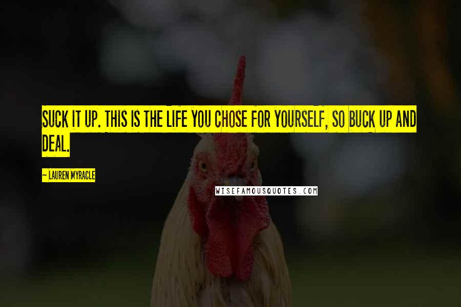 Lauren Myracle Quotes: Suck it up. This is the life you chose for yourself, so buck up and deal.