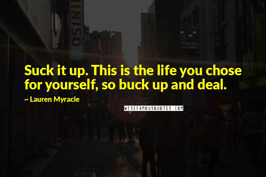 Lauren Myracle Quotes: Suck it up. This is the life you chose for yourself, so buck up and deal.