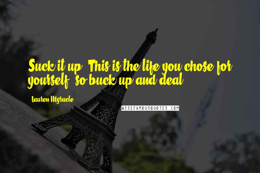 Lauren Myracle Quotes: Suck it up. This is the life you chose for yourself, so buck up and deal.