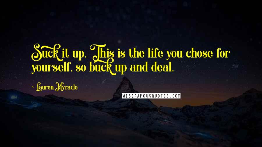 Lauren Myracle Quotes: Suck it up. This is the life you chose for yourself, so buck up and deal.