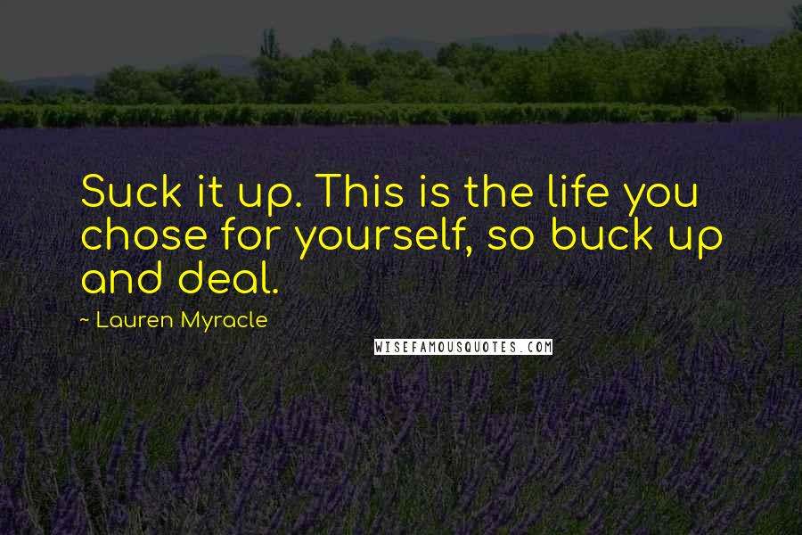 Lauren Myracle Quotes: Suck it up. This is the life you chose for yourself, so buck up and deal.