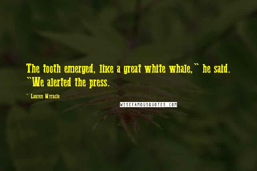Lauren Myracle Quotes: The tooth emerged, like a great white whale," he said. "We alerted the press.