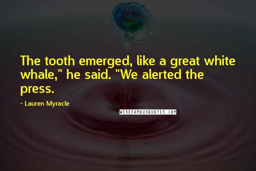 Lauren Myracle Quotes: The tooth emerged, like a great white whale," he said. "We alerted the press.