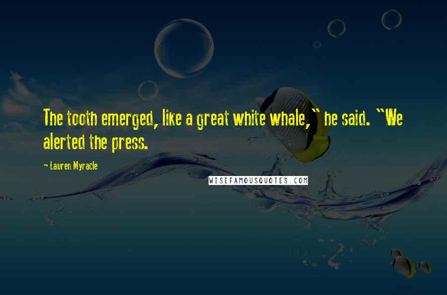 Lauren Myracle Quotes: The tooth emerged, like a great white whale," he said. "We alerted the press.