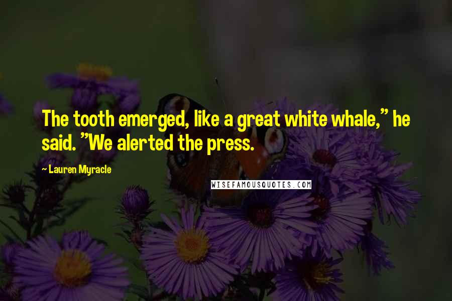 Lauren Myracle Quotes: The tooth emerged, like a great white whale," he said. "We alerted the press.
