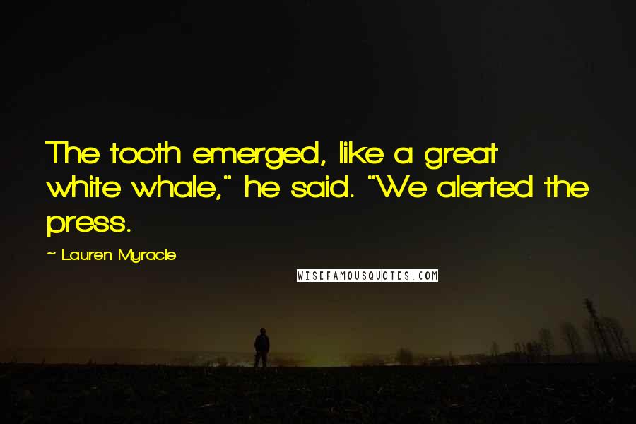 Lauren Myracle Quotes: The tooth emerged, like a great white whale," he said. "We alerted the press.