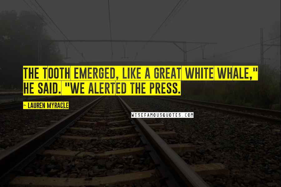 Lauren Myracle Quotes: The tooth emerged, like a great white whale," he said. "We alerted the press.