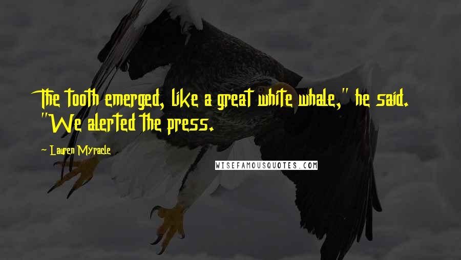 Lauren Myracle Quotes: The tooth emerged, like a great white whale," he said. "We alerted the press.