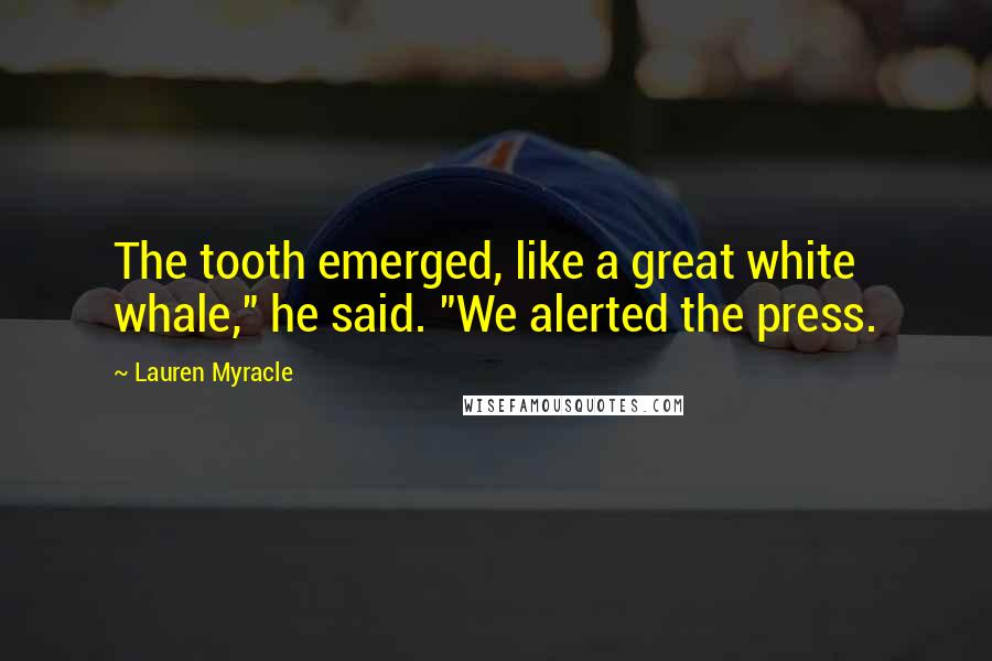 Lauren Myracle Quotes: The tooth emerged, like a great white whale," he said. "We alerted the press.