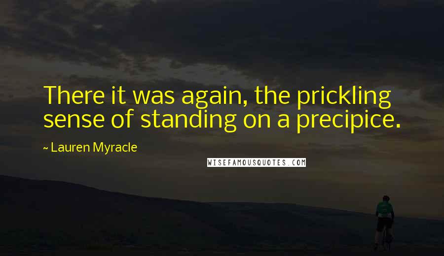 Lauren Myracle Quotes: There it was again, the prickling sense of standing on a precipice.