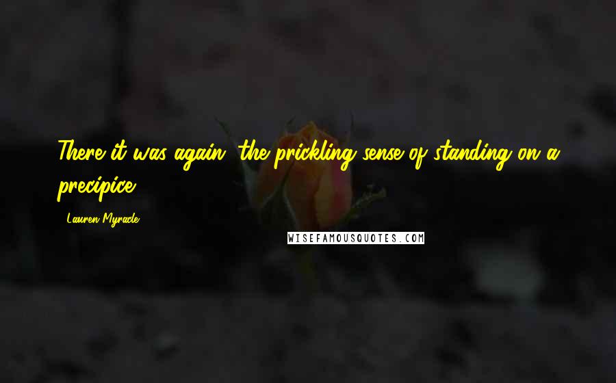 Lauren Myracle Quotes: There it was again, the prickling sense of standing on a precipice.