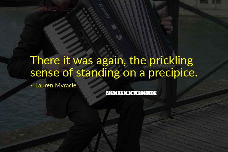 Lauren Myracle Quotes: There it was again, the prickling sense of standing on a precipice.