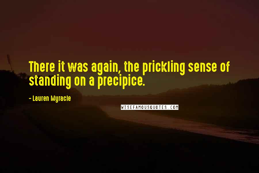 Lauren Myracle Quotes: There it was again, the prickling sense of standing on a precipice.