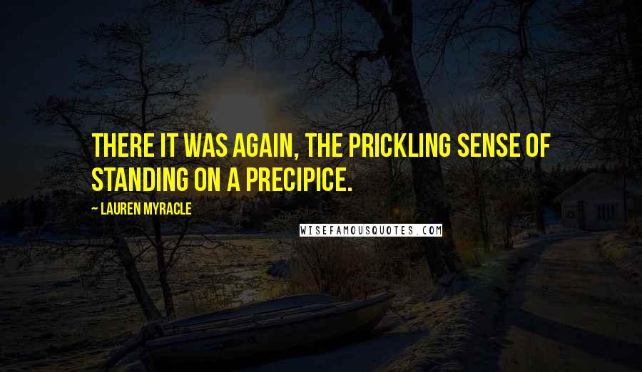 Lauren Myracle Quotes: There it was again, the prickling sense of standing on a precipice.