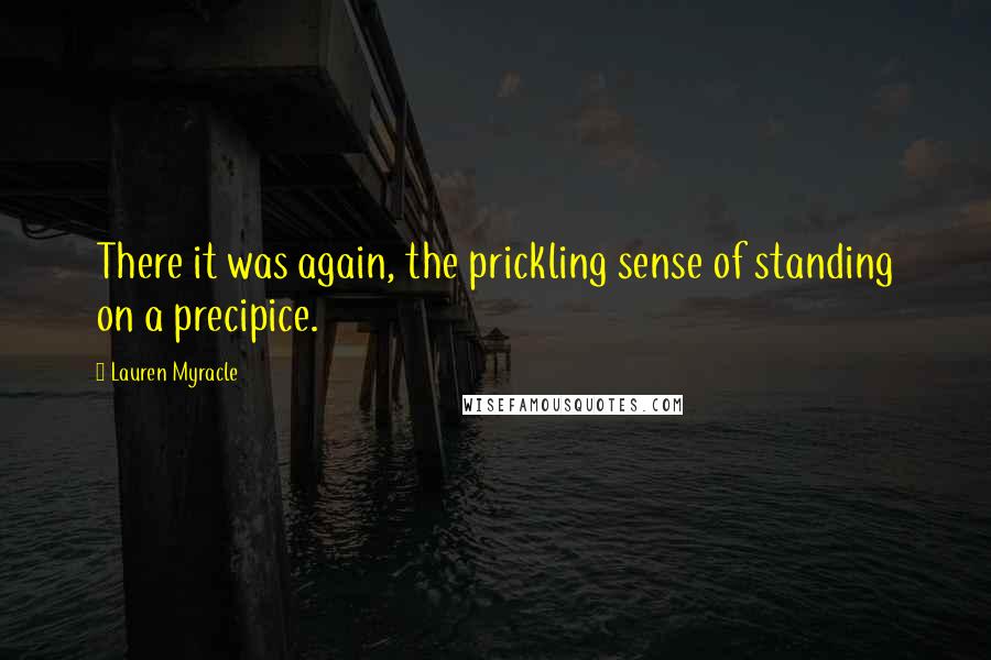 Lauren Myracle Quotes: There it was again, the prickling sense of standing on a precipice.