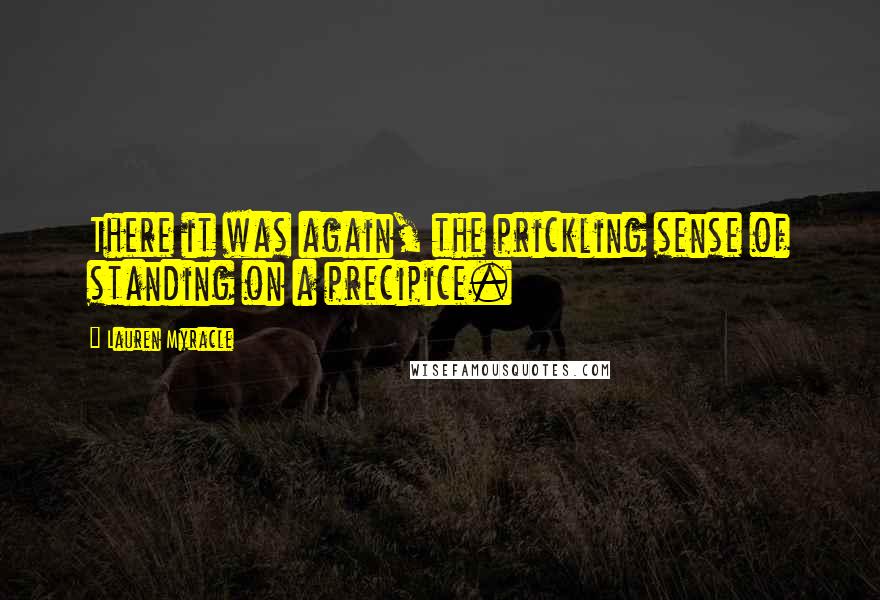 Lauren Myracle Quotes: There it was again, the prickling sense of standing on a precipice.