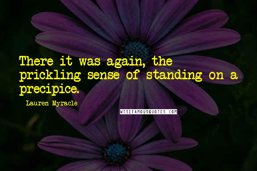 Lauren Myracle Quotes: There it was again, the prickling sense of standing on a precipice.