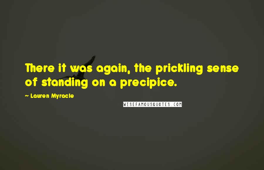 Lauren Myracle Quotes: There it was again, the prickling sense of standing on a precipice.