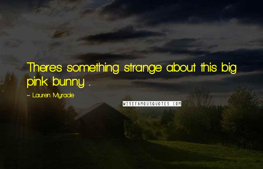 Lauren Myracle Quotes: There's something strange about this big pink bunny ...