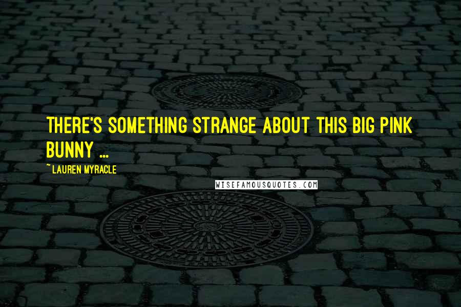 Lauren Myracle Quotes: There's something strange about this big pink bunny ...