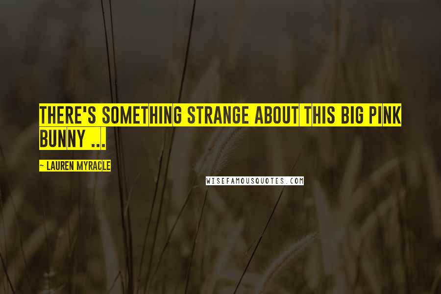 Lauren Myracle Quotes: There's something strange about this big pink bunny ...