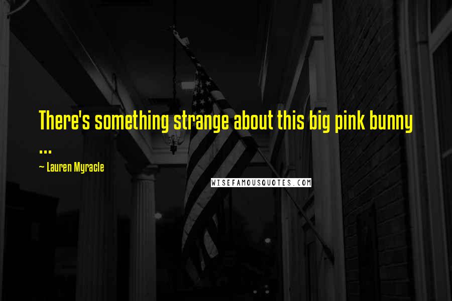 Lauren Myracle Quotes: There's something strange about this big pink bunny ...