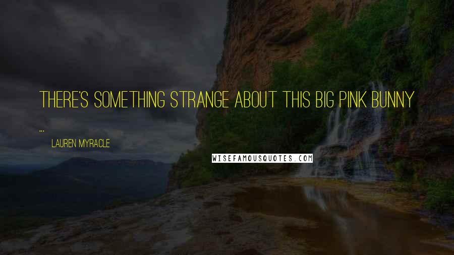 Lauren Myracle Quotes: There's something strange about this big pink bunny ...