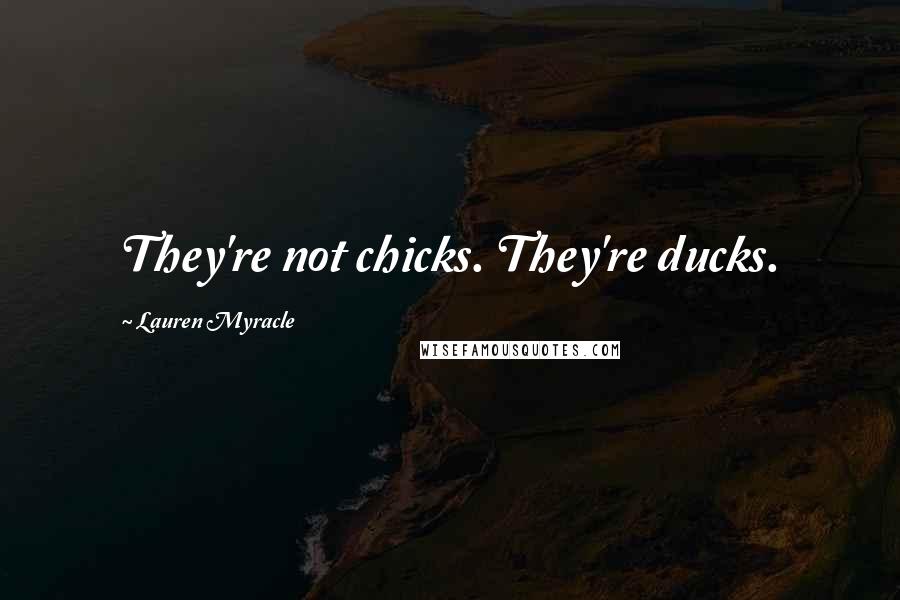 Lauren Myracle Quotes: They're not chicks. They're ducks.