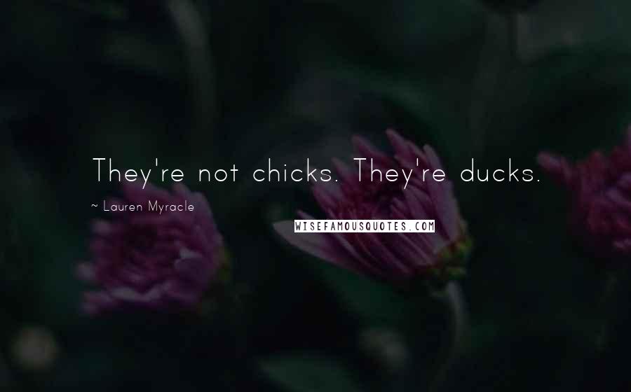 Lauren Myracle Quotes: They're not chicks. They're ducks.